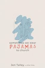 Sometimes We Wear Pajamas to Church 