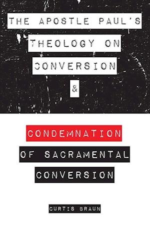 The Apostle Paul's Theology on Conversion and Condemnation of Sacramental Conversion