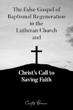 The False Gospel of Baptismal Regeneration in the Lutheran Church and Christ's Call to Saving Faith 