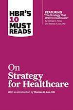 HBR's 10 Must Reads on Strategy for Healthcare (featuring articles by Michael E. Porter and Thomas H. Lee, MD)