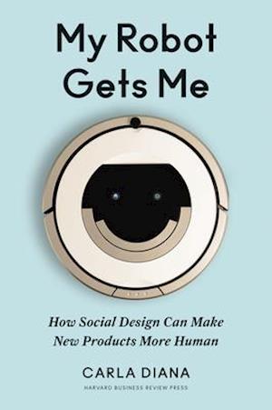 My Robot Gets Me : How Social Design Can Make New Products More Human