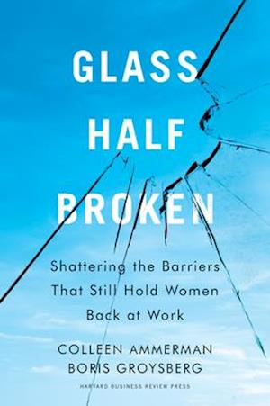 Glass Half-Broken : Shattering the Barriers That Still Hold Women Back at Work