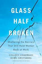 Glass Half-Broken : Shattering the Barriers That Still Hold Women Back at Work 