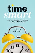 Time Smart : How to Reclaim Your Time and Live a Happier Life 