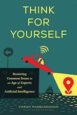 Think for Yourself : Restoring Common Sense in an Age of Experts and Artificial Intelligence 