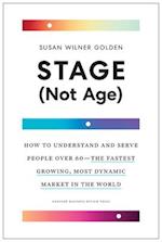 Stage (Not Age) : How to Understand and Serve People Over 60--the Fastest Growing, Most Dynamic Market in the World 