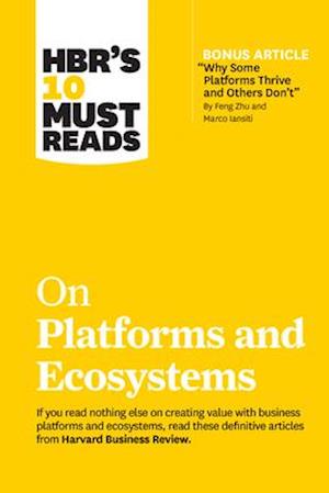 HBR's 10 Must Reads on Platforms and Ecosystems (with bonus article by "Why Some Platforms Thrive and Others Don't" By Feng Zhu and Marco Iansiti)