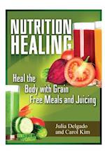 Nutrition Healing: Heal the Body with Grain Free Meals and Juicing 