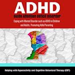 ADHD Guide Attention Deficit Disorder: Coping with Mental Disorder such as ADHD in Children and Adults, Promoting Adhd Parenting: Helping with Hyperactivity and Cognitive Behavioral Therapy (CBT)