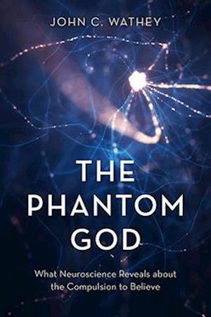 The Phantom God : What Neuroscience Reveals about the Compulsion to Believe