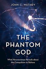 The Phantom God : What Neuroscience Reveals about the Compulsion to Believe 