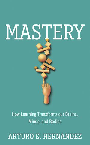 Mastery: How Learning Transforms our Brains, Minds, and Bodies