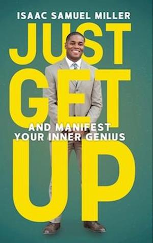 JUST GET UP: And Manifest Your Inner Genius