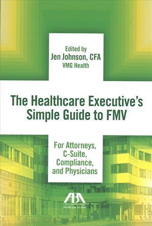 The Healthcare Executive's Simple Guide to Fmv for Attorneys, C-Suite, Compliance, and Physicians