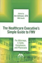 The Healthcare Executive's Simple Guide to Fmv for Attorneys, C-Suite, Compliance, and Physicians