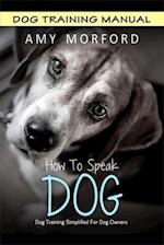 How to Speak Dog : Dog Training Simplified For Dog Owners