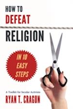 How to Defeat Religion in 10 Easy Steps : A Toolkit for Secular Activists