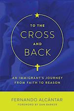 To the Cross and Back : An Immigrant's Journey from Faith to Reason