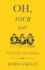 Oh, Your God! : The Evil Idea That Is Religion