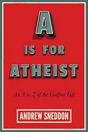 A Is for Atheist : An A to Z of the Godfree Life