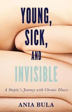 Young, Sick, and Invisible : A Skeptic's Journey with Chronic Illness