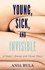 Young, Sick, and Invisible : A Skeptic's Journey with Chronic Illness