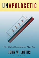 Unapologetic : Why Philosophy of Religion Must End