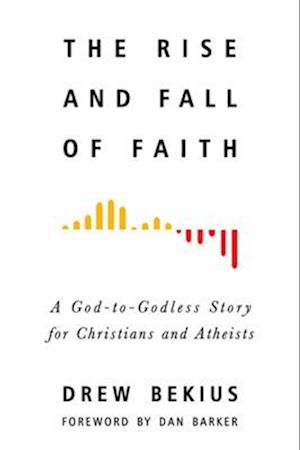 Rise and Fall of Faith : A God-to-Godless Story for Christians and Atheists