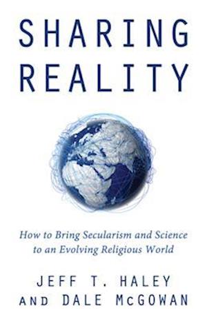 Sharing Reality : How to Bring Secularism and Science to an Evolving Religious World