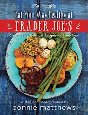 The Eat Your Way Healthy at Trader Joe's Cookbook