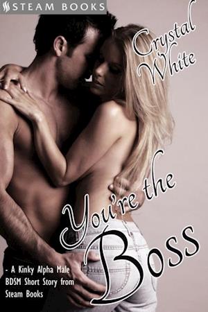 You're the Boss - A Kinky Alpha Male BDSM Short Story From Steam Books