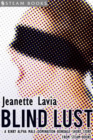 Blind Lust - A Kinky Alpha Male Domination Bondage Short Story from Steam Books