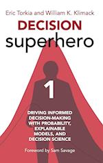 Decision Superhero Book 1: Driving Informed Decision-Making with Probability, Explainable Models, and Decision ScienceDriving Informed Decision-Making