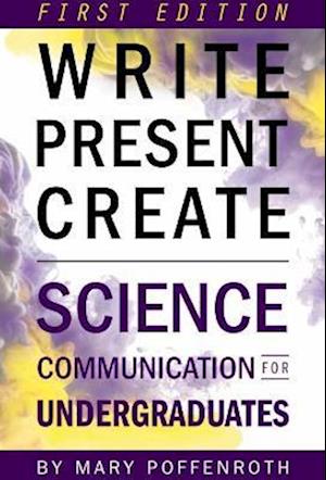 Write, Present, Create: Science Communication for Undergraduates (First Edition)