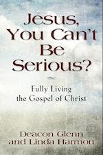 JESUS, YOU CAN'T BE SERIOUS! Fully Living the Gospel of Christ