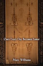 ONCE EVERY DAY BECOMES EASTER