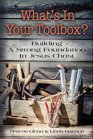 WHAT'S IN YOUR TOOLBOX? Building A Strong Spiritual Foundation In Jesus Christ