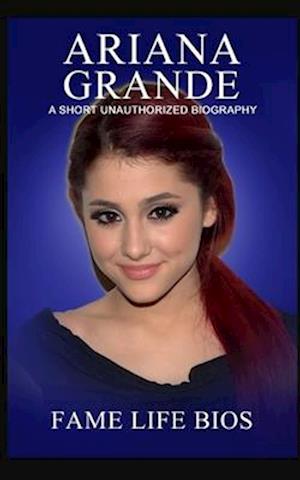 Ariana Grande: A Short Unauthorized Biography