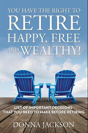 You Have the Right to Retire Happy, Free and Wealthy! List of Important Decisions that You Need to Make Before Retiring