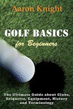 Golf Basics for Beginners : The Ultimate Guide about Clubs, Etiquette, Equipment, History and Terminology