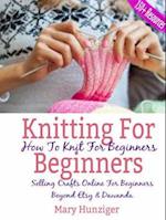 Knitting For Beginners: How To Knit For Beginners : Selling Crafts Online For Beginners Beyond Etsy & Dawanda (100+ Resources Included)