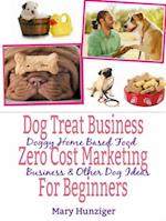 Dog Treat Business: Zero Cost Marketing for Beginners : Doggy Home Based Food Business & Other Dog Ideas