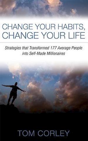 Change Your Habits, Change Your Life: Strategies That Transformed 177 Average People Into Self-Made Millionaires