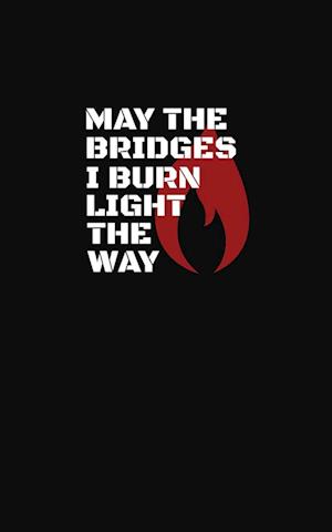 May The Bridges I Burn Light The Way