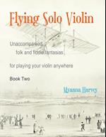 Flying Solo Violin, Unaccompanied Folk and Fiddle Fantasias for Playing Your Violin Anywhere, Book Two 