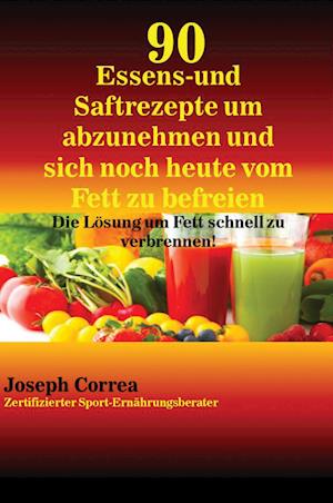 90 Essens- Und Saftrezepte Um Abzunehmen Und Sich Noch Heute Vom Fett Zu Befreien