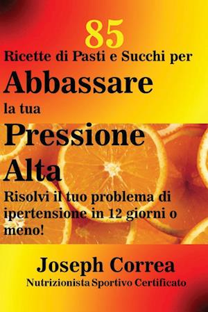 85 Ricette di Pasti e Succhi per Abbassare la tua Pressione Alta