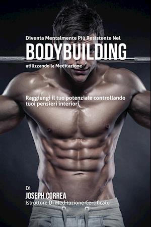 Diventare Mentalmente Resistente Nel Bodybuilding Utilizzando La Meditazione