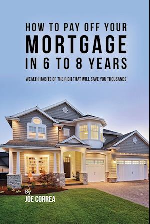 How to Pay Off Your Mortgage in 6 to 8 Years