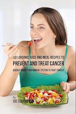 101 Organic Juice and Meal Recipes to Prevent and Treat Cancer